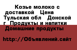 Козье молоко с доставкой › Цена ­ 100 - Тульская обл., Донской г. Продукты и напитки » Домашние продукты   